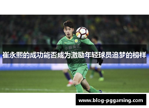 崔永熙的成功能否成为激励年轻球员追梦的榜样