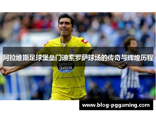 阿拉维斯足球堡垒门迪索罗萨球场的传奇与辉煌历程