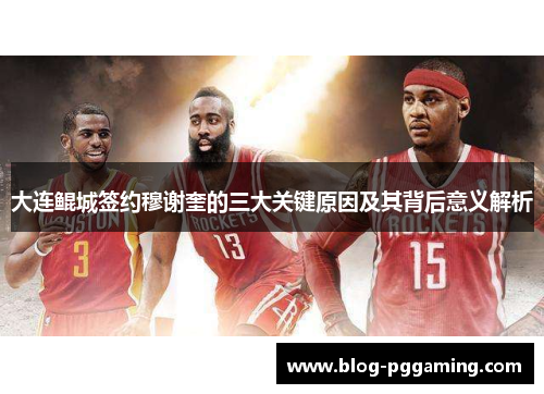 大连鲲城签约穆谢奎的三大关键原因及其背后意义解析