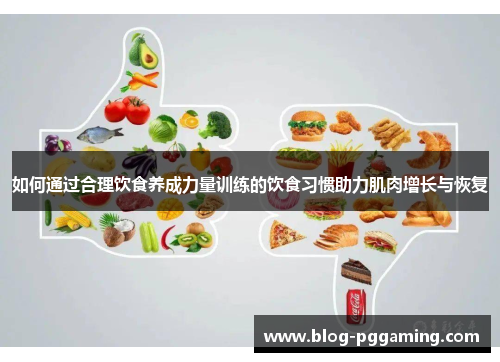 如何通过合理饮食养成力量训练的饮食习惯助力肌肉增长与恢复