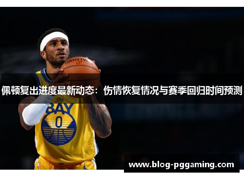 佩顿复出进度最新动态：伤情恢复情况与赛季回归时间预测