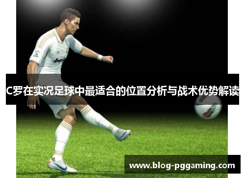 C罗在实况足球中最适合的位置分析与战术优势解读