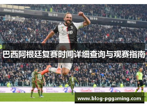 巴西阿根廷复赛时间详细查询与观赛指南