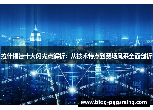 拉什福德十大闪光点解析：从技术特点到赛场风采全面剖析