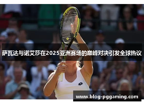 萨瓦达与诺艾莎在2025亚洲赛场的巅峰对决引发全球热议