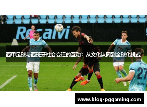 西甲足球与西班牙社会变迁的互动：从文化认同到全球化挑战