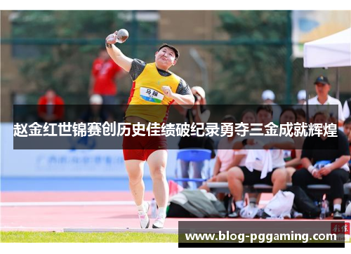 赵金红世锦赛创历史佳绩破纪录勇夺三金成就辉煌