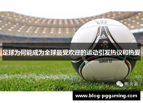 足球为何能成为全球最受欢迎的运动引发热议和热爱