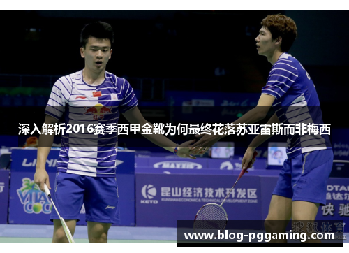 深入解析2016赛季西甲金靴为何最终花落苏亚雷斯而非梅西