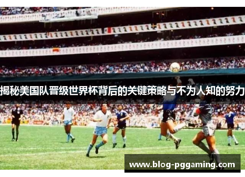 揭秘美国队晋级世界杯背后的关键策略与不为人知的努力