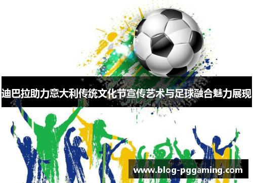 迪巴拉助力意大利传统文化节宣传艺术与足球融合魅力展现 迪巴拉助力意大利传统文化节宣传艺术与足球融合魅力展现