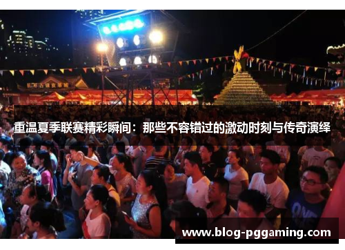 重温夏季联赛精彩瞬间：那些不容错过的激动时刻与传奇演绎