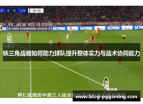 铁三角战略如何助力球队提升整体实力与战术协同能力