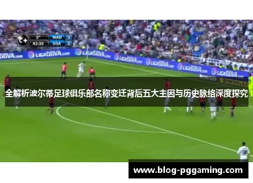 全解析波尔蒂足球俱乐部名称变迁背后五大主因与历史脉络深度探究 全解析波尔蒂足球俱乐部名称变迁背后五大主因与历史脉络深度探究