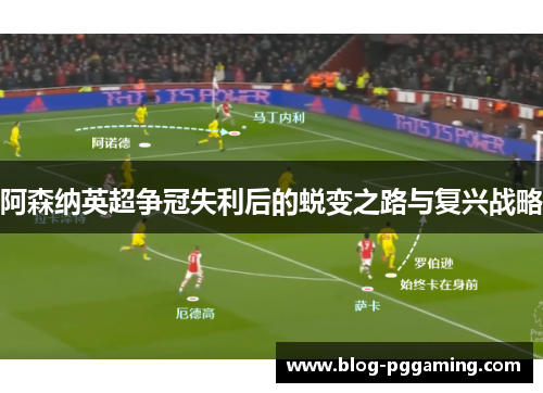 阿森纳英超争冠失利后的蜕变之路与复兴战略