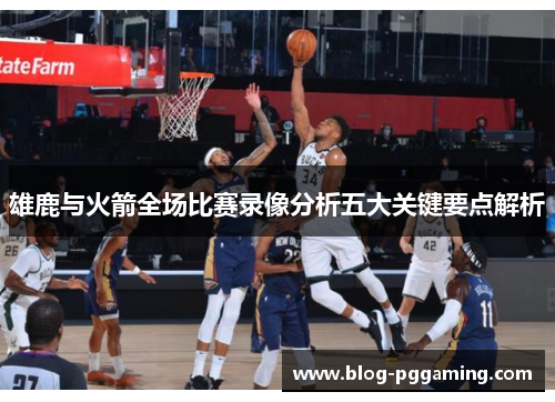 雄鹿与火箭全场比赛录像分析五大关键要点解析 雄鹿与火箭全场比赛录像分析五大关键要点解析