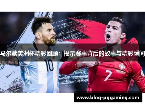 马尔默美洲杯精彩回顾：揭示赛事背后的故事与精彩瞬间