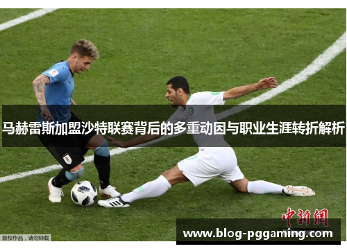 马赫雷斯加盟沙特联赛背后的多重动因与职业生涯转折解析