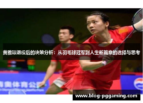 黄雅琼退役后的决策分析：从羽毛球冠军到人生新篇章的选择与思考