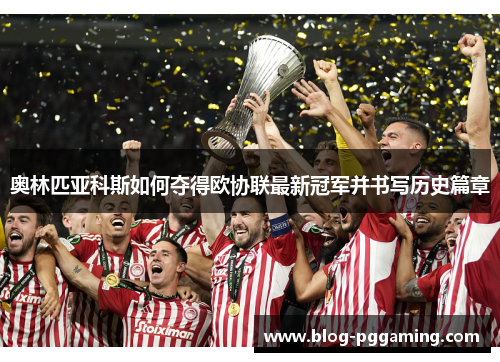奥林匹亚科斯如何夺得欧协联最新冠军并书写历史篇章