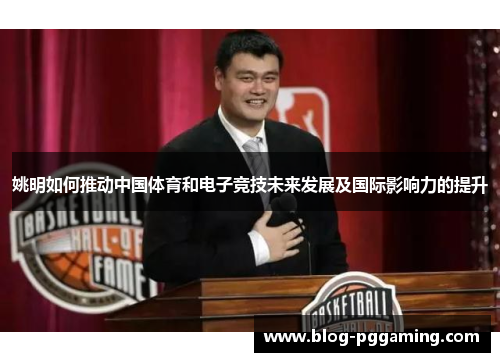 姚明如何推动中国体育和电子竞技未来发展及国际影响力的提升