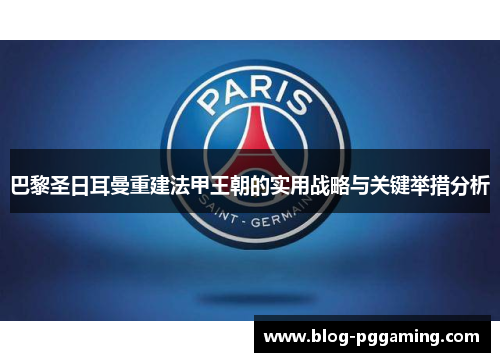 巴黎圣日耳曼重建法甲王朝的实用战略与关键举措分析