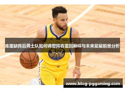 库里缺阵后勇士队如何调整阵容重回巅峰与未来发展前景分析