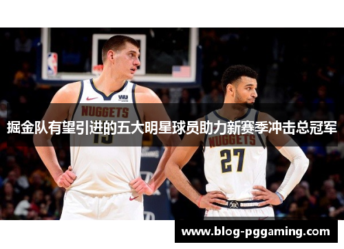 掘金队有望引进的五大明星球员助力新赛季冲击总冠军