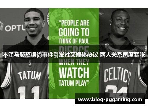 本泽马怒怼德尚事件引发社交媒体热议 两人关系再度紧张