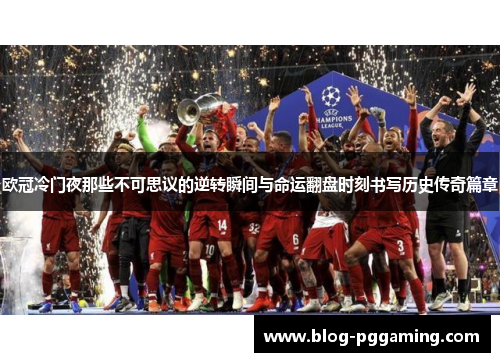 欧冠冷门夜那些不可思议的逆转瞬间与命运翻盘时刻书写历史传奇篇章 欧冠冷门夜那些不可思议的逆转瞬间与命运翻盘时刻书写历史传奇篇章