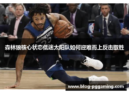 森林狼核心状态低迷太阳队如何迎难而上反击取胜