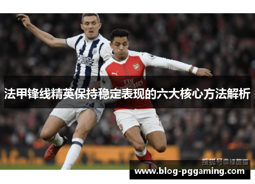 法甲锋线精英保持稳定表现的六大核心方法解析