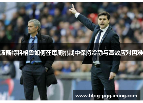 波斯特科格鲁如何在每周挑战中保持冷静与高效应对困难