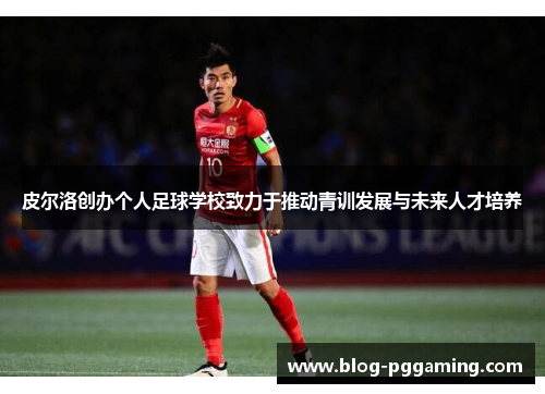 皮尔洛创办个人足球学校致力于推动青训发展与未来人才培养 皮尔洛创办个人足球学校致力于推动青训发展与未来人才培养