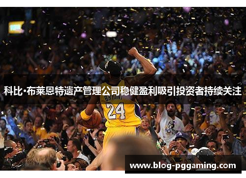 科比·布莱恩特遗产管理公司稳健盈利吸引投资者持续关注 科比·布莱恩特遗产管理公司稳健盈利吸引投资者持续关注