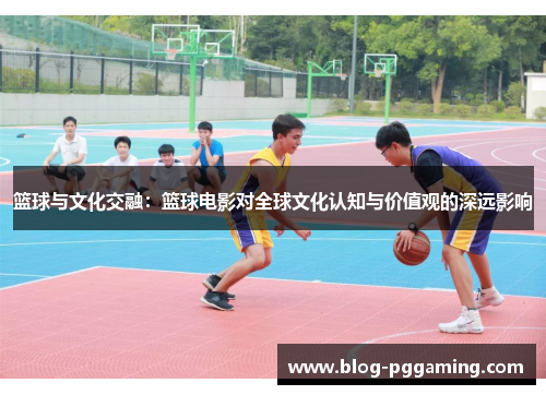 篮球与文化交融:篮球电影对全球文化认知与价值观的深远影响 篮球与文化交融:篮球电影对全球文化认知与价值观的深远影响