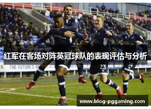 红军在客场对阵英冠球队的表现评估与分析