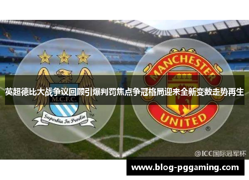 英超德比大战争议回顾引爆判罚焦点争冠格局迎来全新变数走势再生