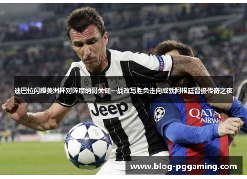 迪巴拉闪耀美洲杯对阵摩纳哥关键一战改写胜负走向成就阿根廷晋级传奇之夜