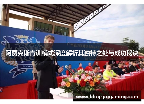 阿贾克斯青训模式深度解析其独特之处与成功秘诀
