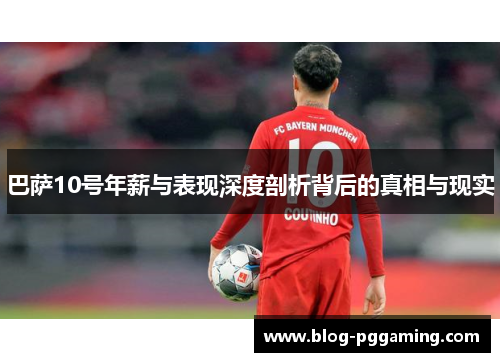 巴萨10号年薪与表现深度剖析背后的真相与现实 巴萨10号年薪与表现深度剖析背后的真相与现实